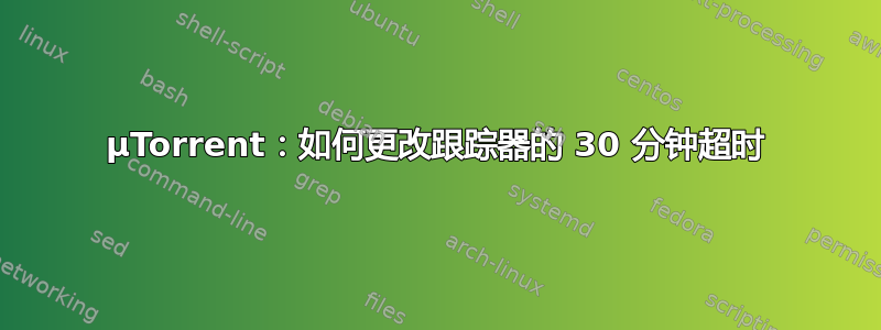 µTorrent：如何更改跟踪器的 30 分钟超时