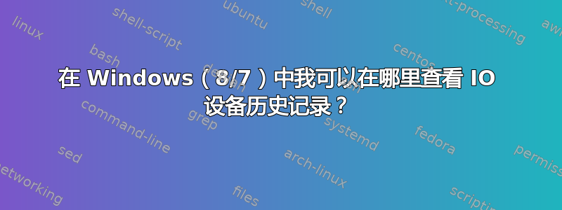 在 Windows（8/7）中我可以在哪里查看 IO 设备历史记录？