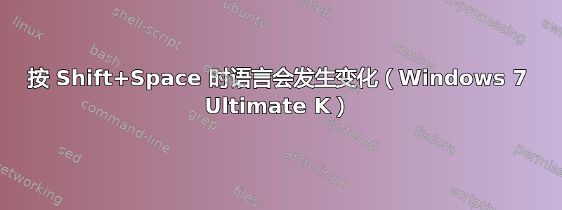 按 Shift+Space 时语言会发生变化（Windows 7 Ultimate K）