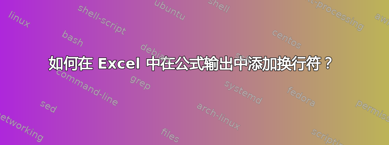 如何在 Excel 中在公式输出中添加换行符？