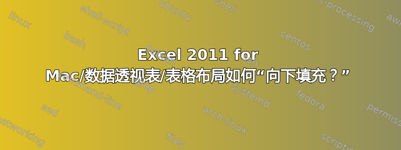 Excel 2011 for Mac/数据透视表/表格布局如何“向下填充？”