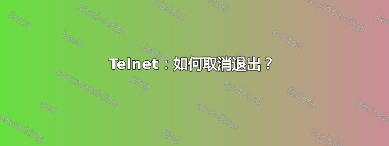 Telnet：如何取消退出？