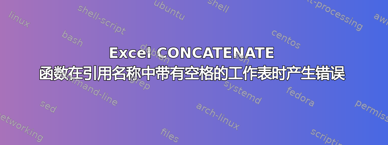 Excel CONCATENATE 函数在引用名称中带有空格的工作表时产生错误