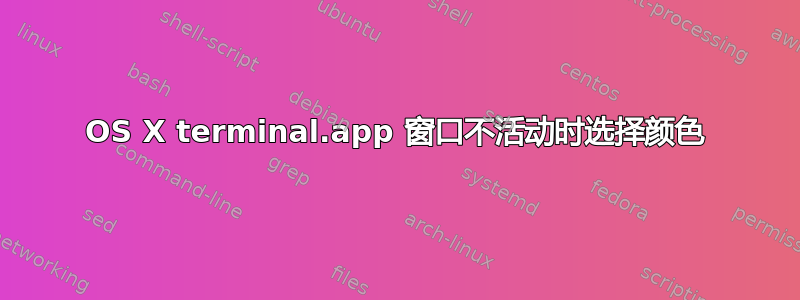 OS X terminal.app 窗口不活动时选择颜色