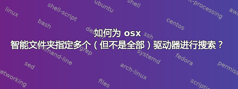 如何为 osx 智能文件夹指定多个（但不是全部）驱动器进行搜索？