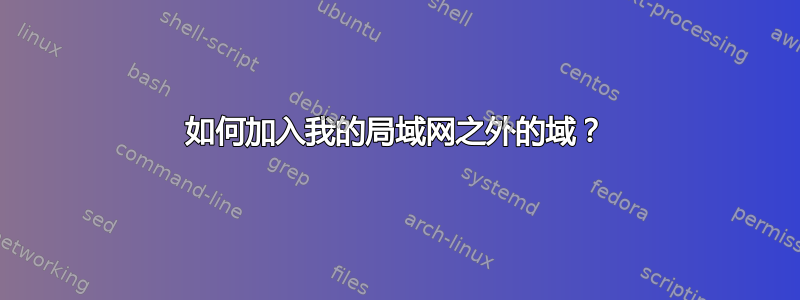 如何加入我的局域网之外的域？