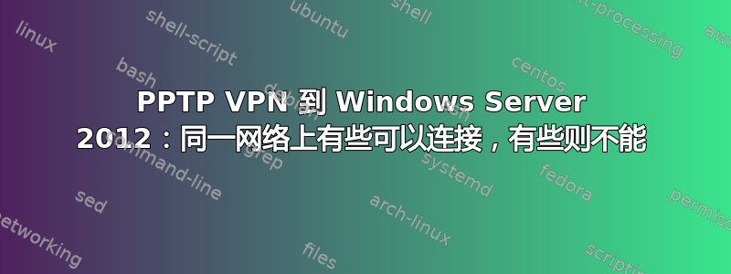 PPTP VPN 到 Windows Server 2012：同一网络上有些可以连接，有些则不能