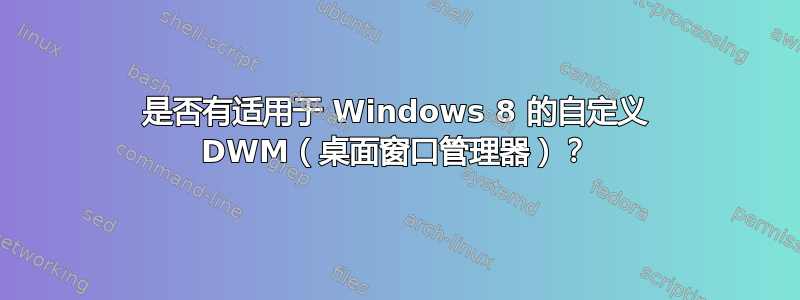 是否有适用于 Windows 8 的自定义 DWM（桌面窗口管理器）？