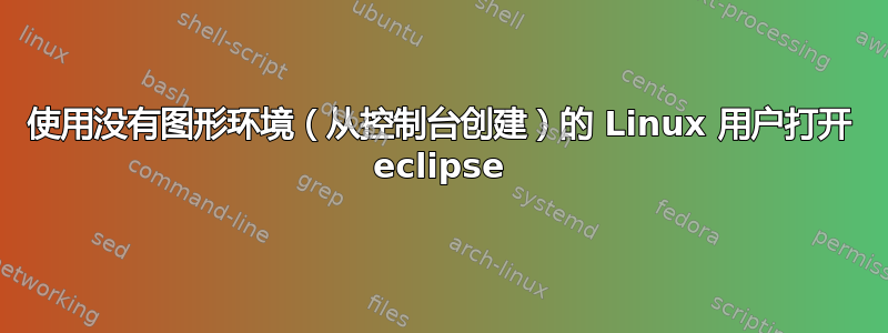 使用没有图形环境（从控制台创建）的 Linux 用户打开 eclipse