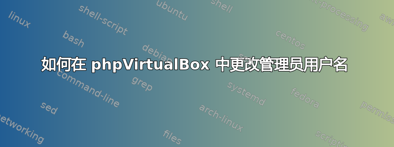 如何在 phpVirtualBox 中更改管理员用户名