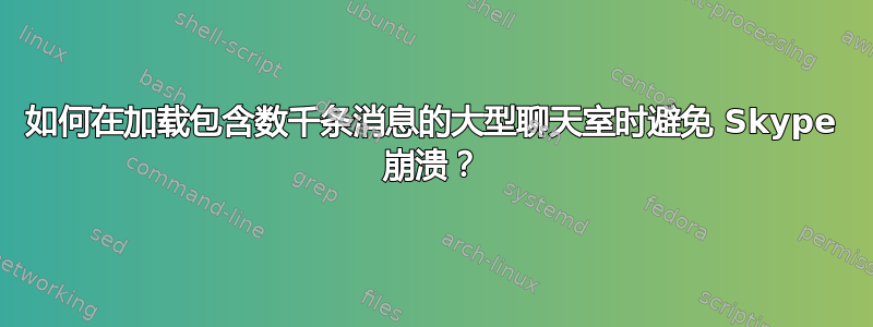 如何在加载包含数千条消息的大型聊天室时避免 Skype 崩溃？