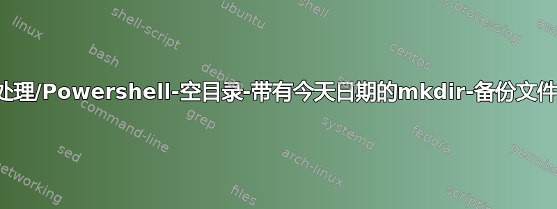 批处理/Powershell-空目录-带有今天日期的mkdir-备份文件夹