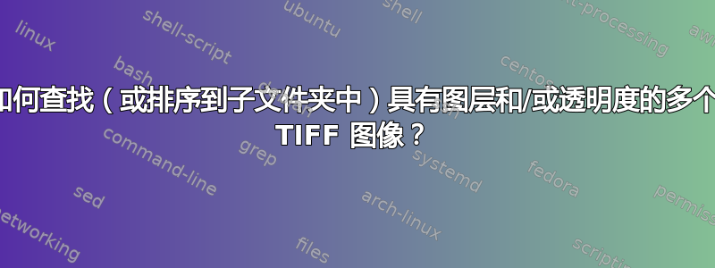 如何查找（或排序到子文件夹中）具有图层和/或透明度的多个 TIFF 图像？