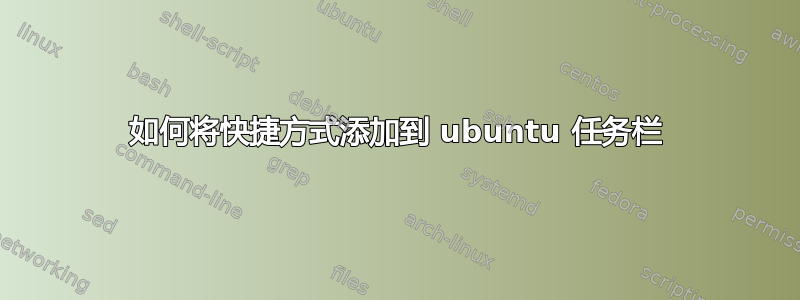 如何将快捷方式添加到 ubuntu 任务栏