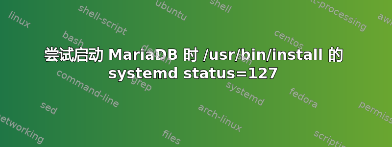 尝试启动 MariaDB 时 /usr/bin/install 的 systemd status=127