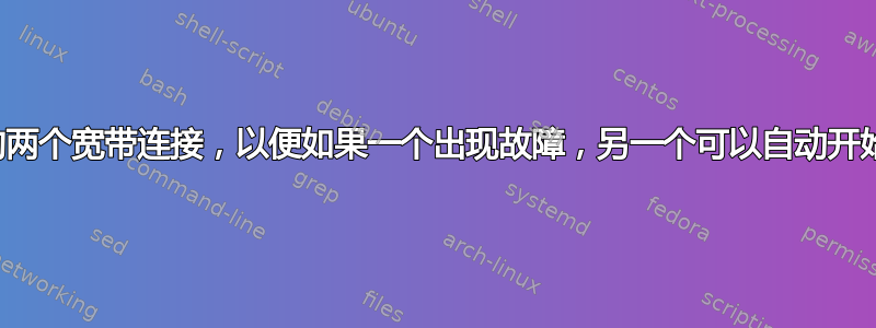 如何配置网络上的两个宽带连接，以便如果一个出现故障，另一个可以自动开始满足互联网请求