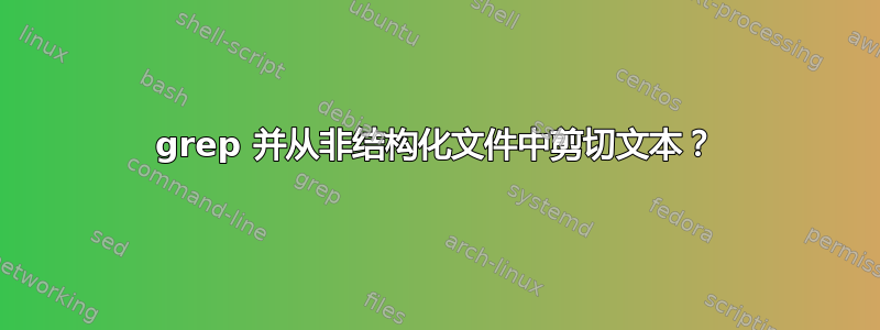 grep 并从非结构化文件中剪切文本？