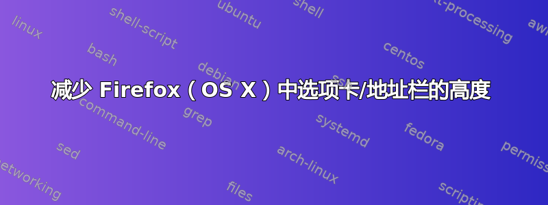 减少 Firefox（OS X）中选项卡/地址栏的高度