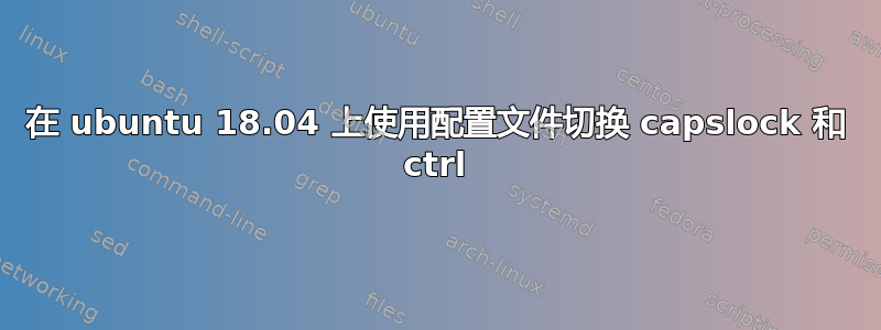 在 ubuntu 18.04 上使用配置文件切换 capslock 和 ctrl