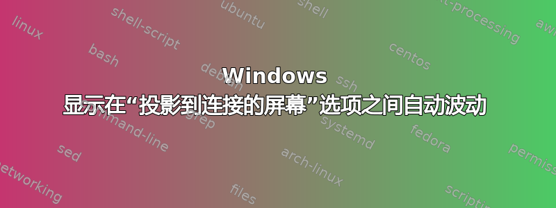 Windows 显示在“投影到连接的屏幕”选项之间自动波动