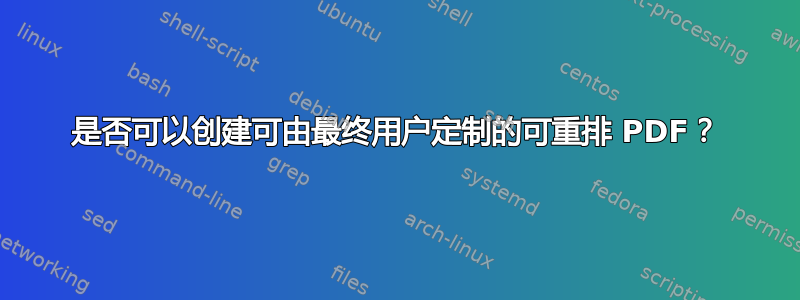 是否可以创建可由最终用户定制的可重排 PDF？