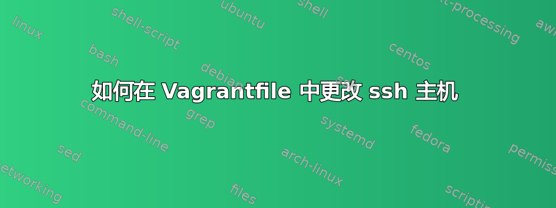 如何在 Vagrantfile 中更改 ssh 主机