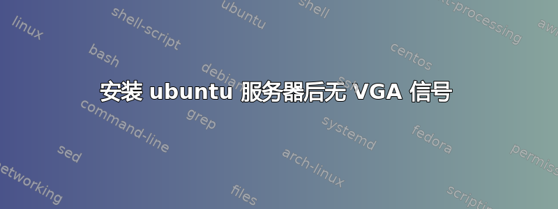 安装 ubuntu 服务器后无 VGA 信号