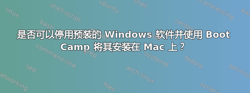 是否可以停用预装的 Windows 软件并使用 Boot Camp 将其安装在 Mac 上？