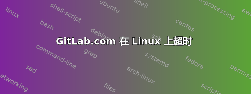 GitLab.com 在 Linux 上超时