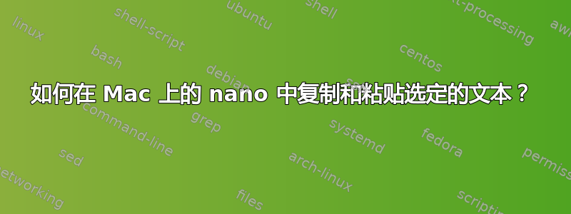 如何在 Mac 上的 nano 中复制和粘贴选定的文本？