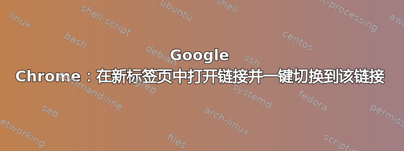 Google Chrome：在新标签页中打开链接并一键切换到该链接