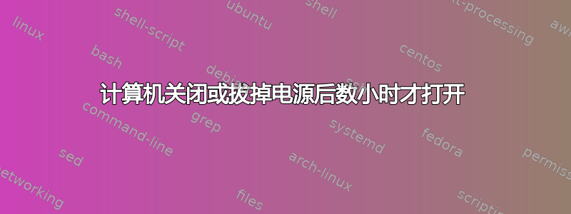 计算机关闭或拔掉电源后数小时才打开