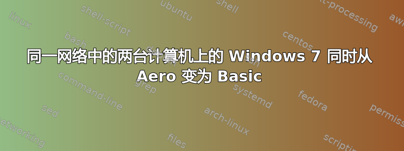 同一网络中的两台计算机上的 Windows 7 同时从 Aero 变为 Basic