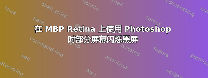 在 MBP Retina 上使用 Photoshop 时部分屏幕闪烁黑屏