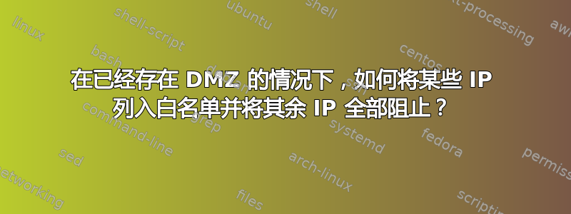 在已经存在 DMZ 的情况下，如何将某些 IP 列入白名单并将其余 IP 全部阻止？