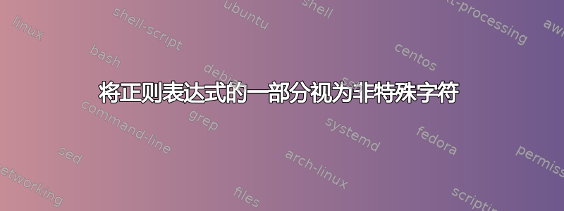 将正则表达式的一部分视为非特殊字符