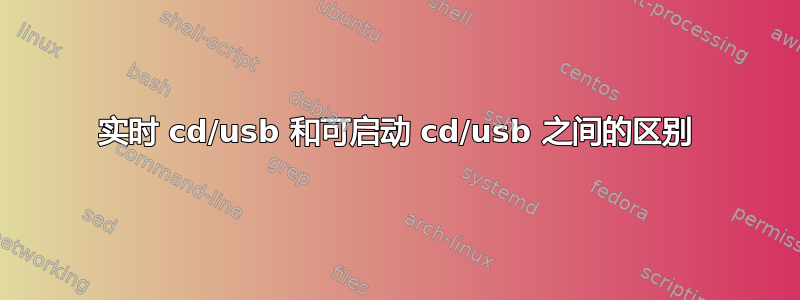 实时 cd/usb 和可启动 cd/usb 之间的区别