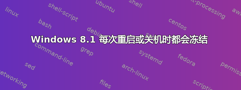 Windows 8.1 每次重启或关机时都会冻结