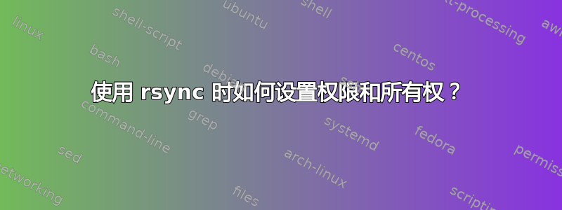 使用 rsync 时如何设置权限和所有权？