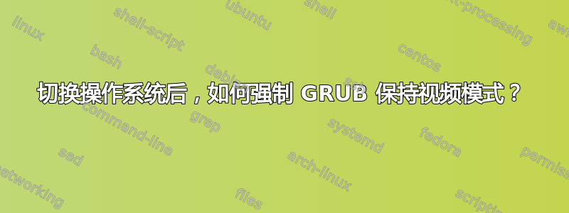 切换操作系统后，如何强制 GRUB 保持视频模式？