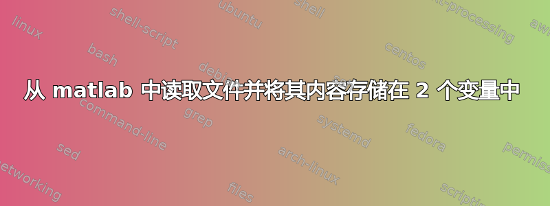 从 matlab 中读取文件并将其内容存储在 2 个变量中