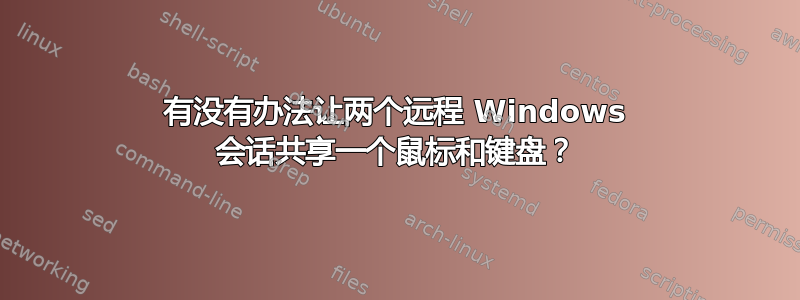 有没有办法让两个远程 Windows 会话共享一个鼠标和键盘？