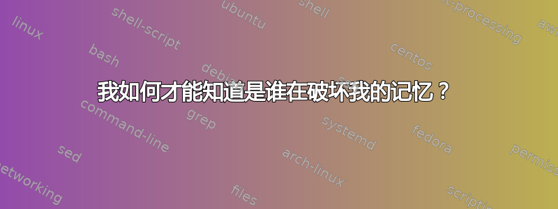 我如何才能知道是谁在破坏我的记忆？