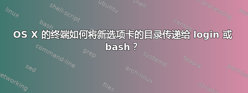 OS X 的终端如何将新选项卡的目录传递给 login 或 bash？