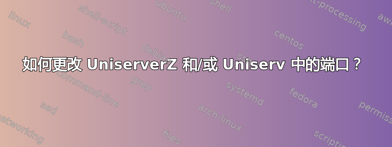 如何更改 UniserverZ 和/或 Uniserv 中的端口？