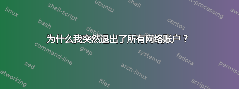 为什么我突然退出了所有网络账户？