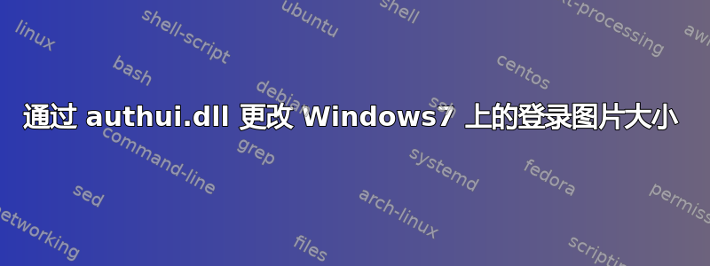 通过 authui.dll 更改 Windows7 上的登录图片大小