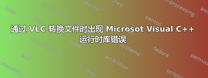 通过 VLC 转换文件时出现 Microsot Visual C++ 运行时库错误