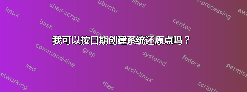 我可以按日期创建系统还原点吗？