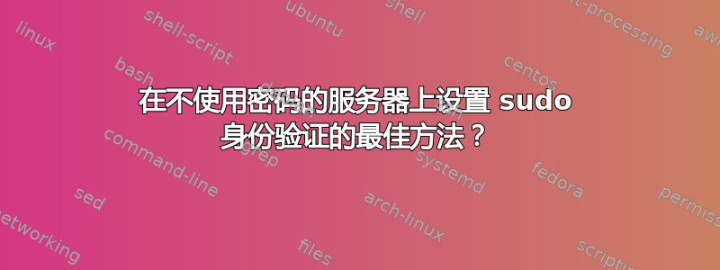 在不使用密码的服务器上设置 sudo 身份验证的最佳方法？